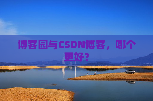博客园与CSDN博客，哪个更好？