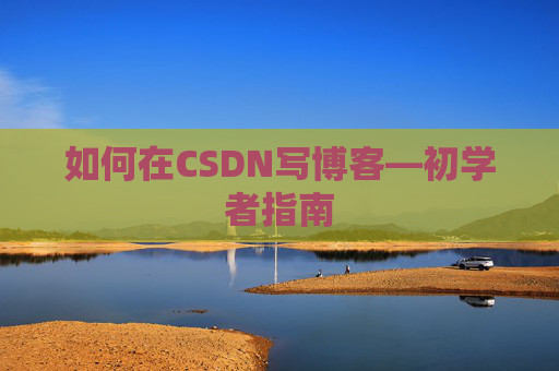 如何在CSDN写博客—初学者指南