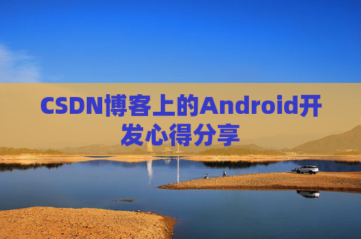 CSDN博客上的Android开发心得分享